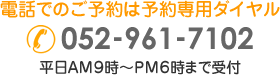 電話でのご予約は予約専用ダイヤル０５２－９６１－７１０２
平日午前９時から午後６時まで受付